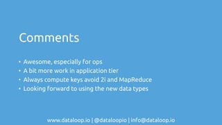 www.dataloop.io | @dataloopio | info@dataloop.io
Comments
• Awesome, especially for ops
• A bit more work in application tier
• Always compute keys avoid 2i and MapReduce
• Looking forward to using the new data types
 
