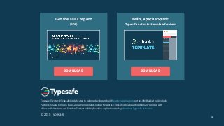 11
Typesafe (Twitter: @Typesafe) is dedicated to helping developers build Reactive applications on the JVM. Backed by Greylock
Partners, Shasta Ventures, Bain Capital Ventures and Juniper Networks, Typesafe is headquartered in San Francisco with
offices in Switzerland and Sweden. To start building Reactive applications today, download Typesafe Activator.
© 2015 Typesafe
Hello, Apache Spark!
Typesafe Activator template for devs
DOWNLOAD
Get the FULL report
(PDF)
DOWNLOAD
 