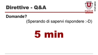 AngularJS
Advanced
17.07.2014
Direttive - Q&A
Domande?
(Sperando di sapervi rispondere :-D)
5 min
 