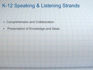 K-12 Speaking & Listening Strands   Comprehension and Collaboration   Presentation of Knowledge and Ideas 