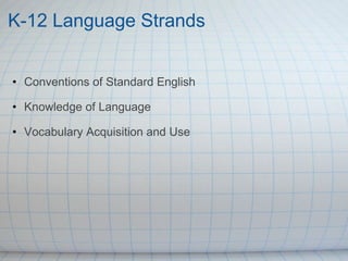 K-12 Language Strands      Conventions of Standard English Knowledge of Language Vocabulary Acquisition and Use 