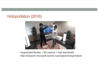 Holoportation (2016)
• Augmented Reality + 3D capture + high bandwidth
• http://research.microsoft.com/en-us/projects/holoportation/
 