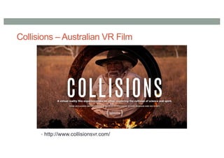 Collisions – Australian VR Film
• http://www.collisionsvr.com/
 