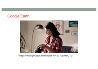 Google Earth
• https://www.youtube.com/watch?v=SCrkZOx5Q1M
 