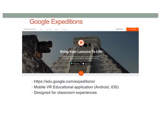 Google Expeditions
• https://edu.google.com/expeditions/
• Mobile VR Educational application (Android, iOS)
• Designed for classroom experiences
 