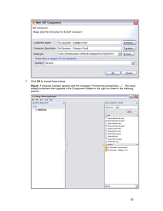 7.   Click OK to accept these values.
     Result: A progress indicator appears with the message "Provisioning components ....". The newly
     added component then appears in the Component Palette on the right as shown in the following
     graphic.




                                                                                               43
 