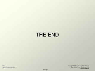 Floyd
Digital Fundamentals, 9/e
Copyright ©2006 by Pearson Education, Inc.
Upper Saddle River, New Jersey 07458
All rights reserved.
Slide 27
THE END
 