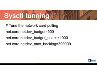 Sysctl tunning
# Tune the network card polling
net.core.netdev_budget=900
net.core.netdev_budget_usecs=1000
net.core.netdev_max_backlog=300000
 