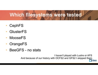 • CephFS
• GlusterFS
• MooseFS
• OrangeFS
• BeeGFS - no stats
I haven't played with Lustre or AFS
And because of our history with OCFS2 and GFS2 I skipped them
Which filesystems were tested
 