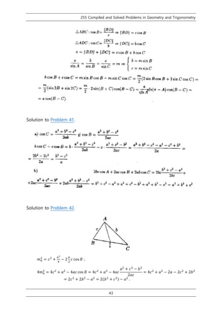 255 Compiled and Solved Problems in Geometry and Trigonometry
43
Solution to Problem 41.
Solution to Problem 42.
𝑚 𝑎
2
= 𝑐2
+
𝑎2
4
− 2
𝑎
2
𝑐 cos 𝐵 ;
4𝑚 𝑎
2
= 4𝑐2
+ 𝑎2
− 4𝑎𝑐 cos 𝐵 = 4𝑐2
+ 𝑎2
− 4𝑎𝑐
𝑎2
+ 𝑐2
− 𝑏2
2𝑎𝑐
= 4𝑐2
+ 𝑎2
− 2𝑎 − 2𝑐2
+ 2𝑏2
= 2𝑐2
+ 2𝑏2
− 𝑎2
= 2(𝑏2
+ 𝑐2) − 𝑎2
.
 