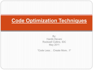 By:
Hardik Devani
Rockwell Collins, IDC
May 2011
“Code Less… Create More.. !!“
Code Optimization Techniques
 