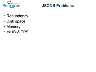 JSONB Problems
●
Redundancy
●
Disk space
●
Memory
●
=> IO & TPS
 