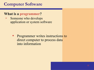 Computer Software What is a   programmer ? Someone who develops application or system software Programmer writes instructions to direct computer to process data into information 