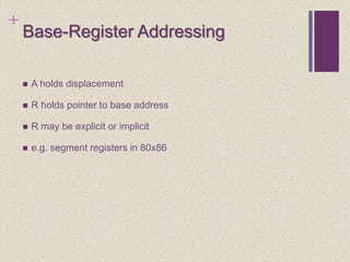 +
Base-Register Addressing
 A holds displacement
 R holds pointer to base address
 R may be explicit or implicit
 e.g. segment registers in 80x86
 