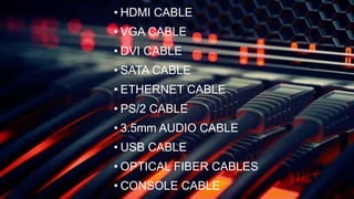 • HDMI CABLE
• VGA CABLE
• DVI CABLE
• SATA CABLE
• ETHERNET CABLE
• PS/2 CABLE
• 3.5mm AUDIO CABLE
• USB CABLE
• OPTICAL FIBER CABLES
• CONSOLE CABLE
 