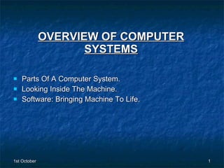 OVERVIEW OF COMPUTER SYSTEMS Parts Of A Computer System. Looking Inside The Machine. Software: Bringing Machine To Life. 
