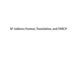 IP Address Format, Translation, and DHCP 
 