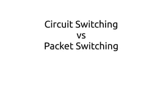 Circuit Switching
vs
Packet Switching
 