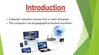 Introduction
 Computer networks connect two or more Computer .
 The computers can be geographical located anywhere .
 