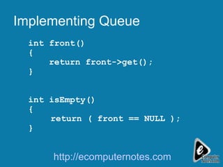 Implementing Queue int front() { return front->get(); } int isEmpty() { return ( front == NULL ); } http://ecomputernotes.com 