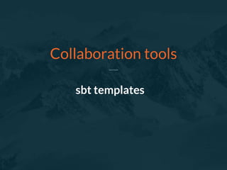 sbt templates
Collaboration tools
 