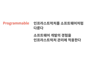 Programmable 인프라스트럭처를 소프트웨어처럼 
다룬다
소프트웨어 개발의 경험을  
인프라스트럭처 관리에 적용한다
 