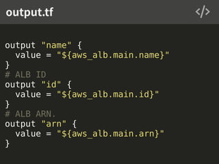 output "name" {
value = "${aws_alb.main.name}"
}
# ALB ID
output "id" {
value = "${aws_alb.main.id}"
}
# ALB ARN.
output "arn" {
value = "${aws_alb.main.arn}"
}
output.tf
 