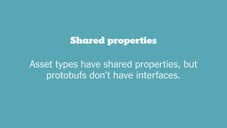 Shared properties
Asset types have shared properties, but
protobufs don’t have interfaces.
 