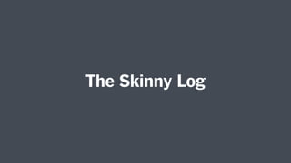 The Skinny Log
 