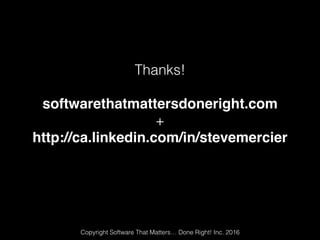 Thanks!
softwarethatmattersdoneright.com
+
http://ca.linkedin.com/in/stevemercier
Copyright Software That Matters… Done Right! Inc. 2016
 
