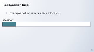 Is allocation fast?
34
Memory
❑ Example behavior of a naive allocator:
 