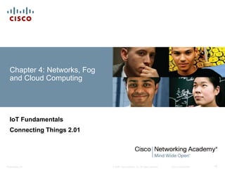 © 2008 Cisco Systems, Inc. All rights reserved. Cisco Confidential
Presentation_ID 14
Chapter 4: Networks, Fog
and Cloud Computing
IoT Fundamentals
Connecting Things 2.01
 