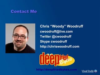 Contact Me
Chris “Woody” Woodruff
cwoodruff@live.com
Twitter @cwoodruff
Skype cwoodruff
http://chriswoodruff.com
http://deepfriedbytes.com
 
