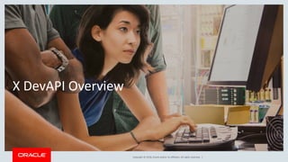 Copyright © 2018, Oracle and/or its affiliates. All rights reserved. |
X DevAPI Overview
 