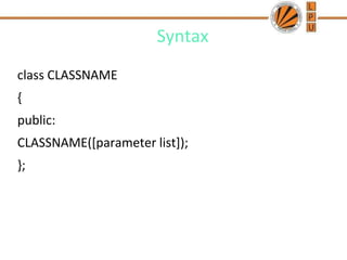 Syntax
class CLASSNAME
{
public:
CLASSNAME([parameter list]);
};
 