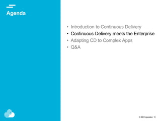© IBM Corporation 10
Agenda
• Introduction to Continuous Delivery
• Continuous Delivery meets the Enterprise
• Adapting CD to Complex Apps
• Q&A
 