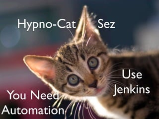 Hypno-Cat   Sez


                  Use
 You Need       Jenkins
Automation
 