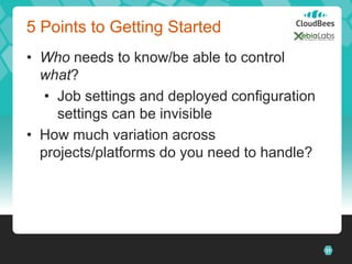 5 Points to Getting Started
• Who needs to know/be able to control
  what?
   • Job settings and deployed configuration
     settings can be invisible
• How much variation across
  projects/platforms do you need to handle?




                                               31
 