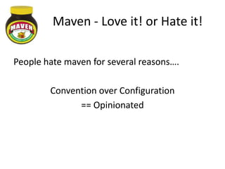 Maven - Love it! or Hate it!

People hate maven for several reasons….

        Convention over Configuration
              == Opinionated
 