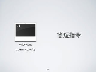 Ad-Hoc
commands
簡短指令
53
 