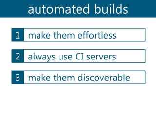 automated builds
1 make them effortless
2 always use CI servers
3 make them discoverable

 