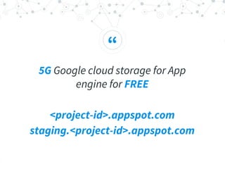 “
5G Google cloud storage for App
engine for FREE
<project-id>.appspot.com
staging.<project-id>.appspot.com
 