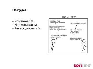 - Что такое CI. - Нет холиварам. - Как подключить ? Не будет. 