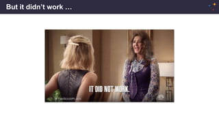 But it didn’t work …
 