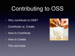 Contributing to OSS
• Why contribute to OSS?
• Contribute vs. Create
• How to Contribute
• How to Create
• The cool tools
 