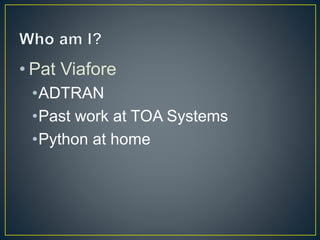 • Pat Viafore
•ADTRAN
•Past work at TOA Systems
•Python at home
 