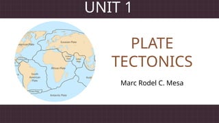 PLATE
Marc Rodel C. Mesa
TECTONICS
UNIT 1
 