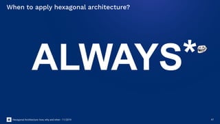 Hexagonal Architecture: how, why and when - 11/2019 47
When to apply hexagonal architecture?
ALWAYS*
 