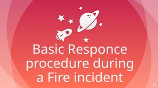 Basic Responce
procedure during
a Fire incident 24
 