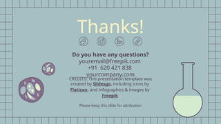 CREDITS: This presentation template was
created by Slidesgo, including icons by
Flaticon, and infographics & images by
Freepik
Thanks!
Do you have any questions?
youremail@freepik.com
+91 620 421 838
yourcompany.com
Please keep this slide for attribution
 